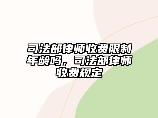 司法部律師收費限制年齡嗎，司法部律師收費規定