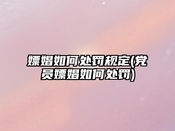 嫖娼如何處罰規(guī)定(黨員嫖娼如何處罰)