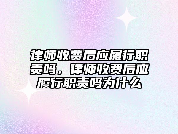 律師收費后應履行職責嗎，律師收費后應履行職責嗎為什么