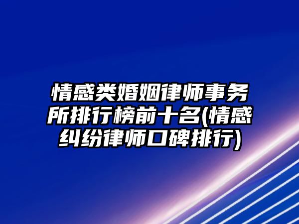 情感類婚姻律師事務所排行榜前十名(情感糾紛律師口碑排行)