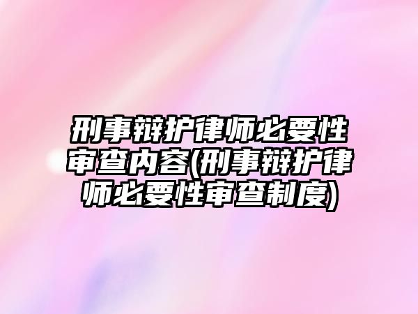 刑事辯護律師必要性審查內容(刑事辯護律師必要性審查制度)