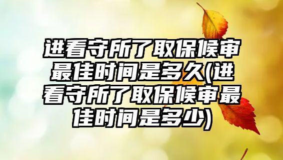 進(jìn)看守所了取保候?qū)徸罴褧r間是多久(進(jìn)看守所了取保候?qū)徸罴褧r間是多少)