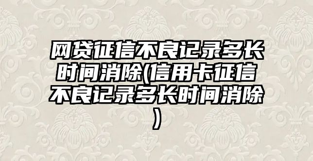 網(wǎng)貸征信不良記錄多長時間消除(信用卡征信不良記錄多長時間消除)