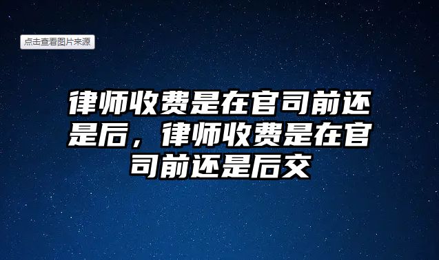 律師收費是在官司前還是后，律師收費是在官司前還是后交