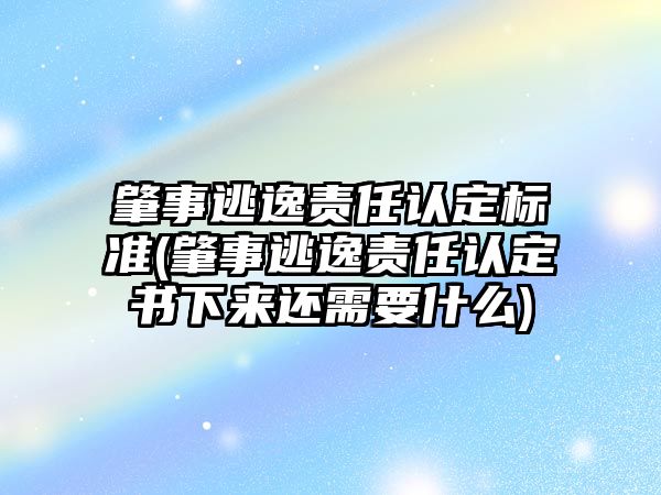 肇事逃逸責任認定標準(肇事逃逸責任認定書下來還需要什么)