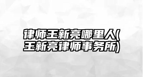 律師王新亮哪里人(王新亮律師事務(wù)所)