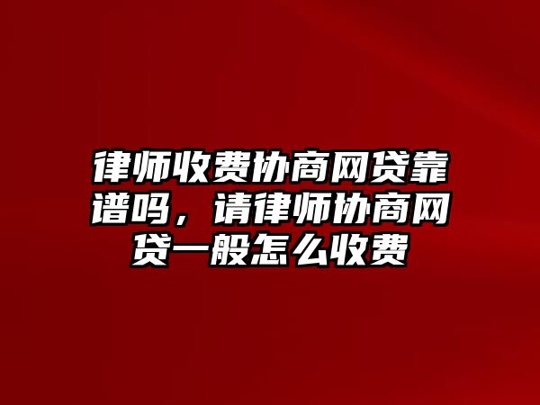 律師收費(fèi)協(xié)商網(wǎng)貸靠譜嗎，請律師協(xié)商網(wǎng)貸一般怎么收費(fèi)