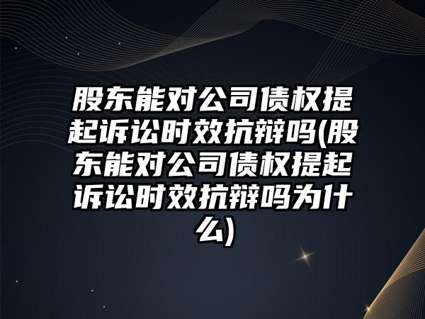 股東能對(duì)公司債權(quán)提起訴訟時(shí)效抗辯嗎(股東能對(duì)公司債權(quán)提起訴訟時(shí)效抗辯嗎為什么)