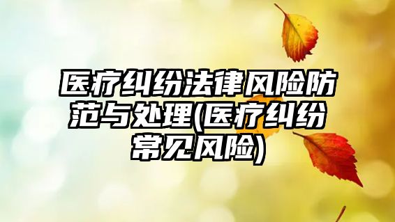 醫(yī)療糾紛法律風(fēng)險(xiǎn)防范與處理(醫(yī)療糾紛常見(jiàn)風(fēng)險(xiǎn))