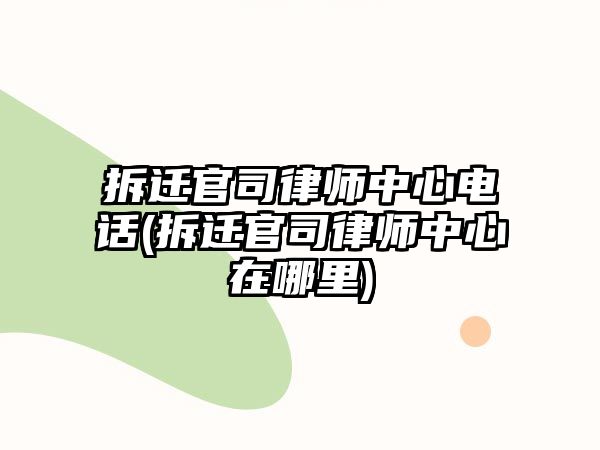 拆遷官司律師中心電話(拆遷官司律師中心在哪里)