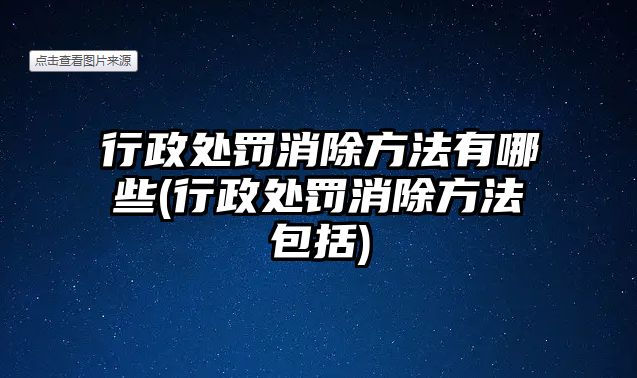 行政處罰消除方法有哪些(行政處罰消除方法包括)