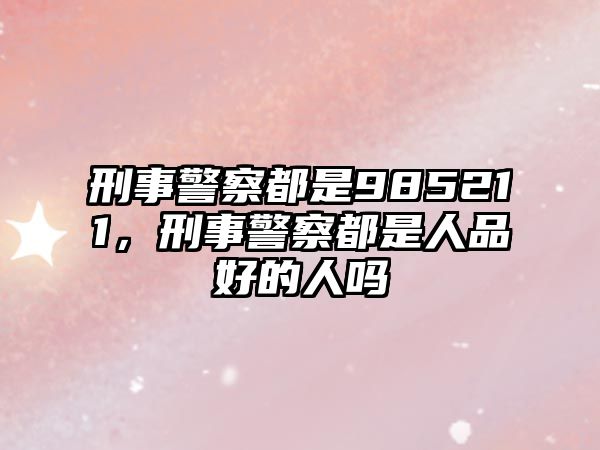 刑事警察都是985211，刑事警察都是人品好的人嗎