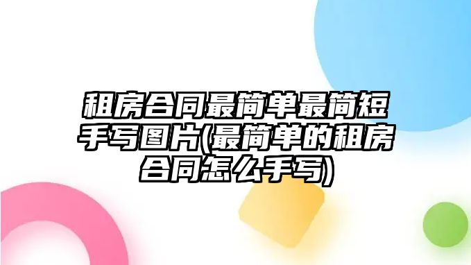 租房合同最簡單最簡短手寫圖片(最簡單的租房合同怎么手寫)