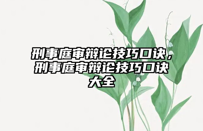 刑事庭審辯論技巧口訣，刑事庭審辯論技巧口訣大全