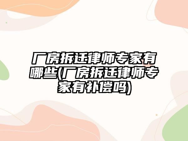 廠房拆遷律師專家有哪些(廠房拆遷律師專家有補償嗎)