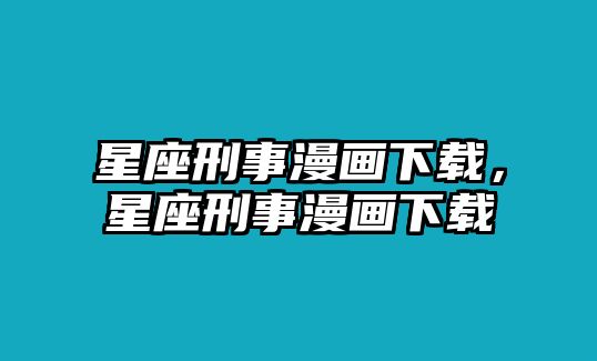 星座刑事漫畫下載，星座刑事漫畫下載