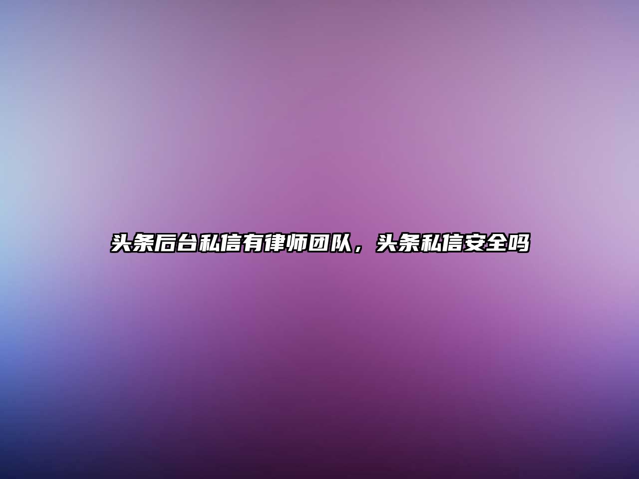 頭條后臺私信有律師團隊，頭條私信安全嗎