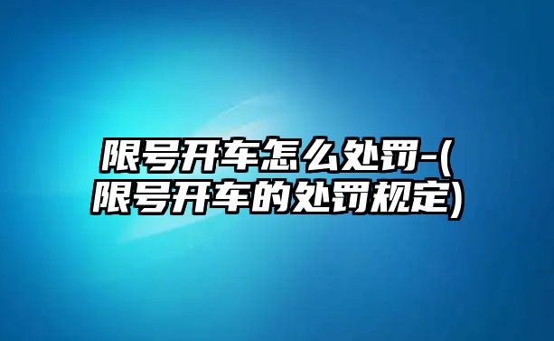 限號開車怎么處罰-(限號開車的處罰規定)