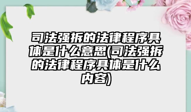 司法強拆的法律程序具體是什么意思(司法強拆的法律程序具體是什么內容)