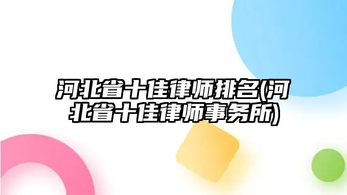 河北省十佳律師排名(河北省十佳律師事務(wù)所)