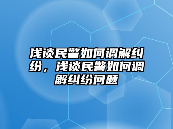 淺談民警如何調解糾紛，淺談民警如何調解糾紛問題