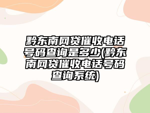 黔東南網(wǎng)貸催收電話(huà)號(hào)碼查詢(xún)是多少(黔東南網(wǎng)貸催收電話(huà)號(hào)碼查詢(xún)系統(tǒng))