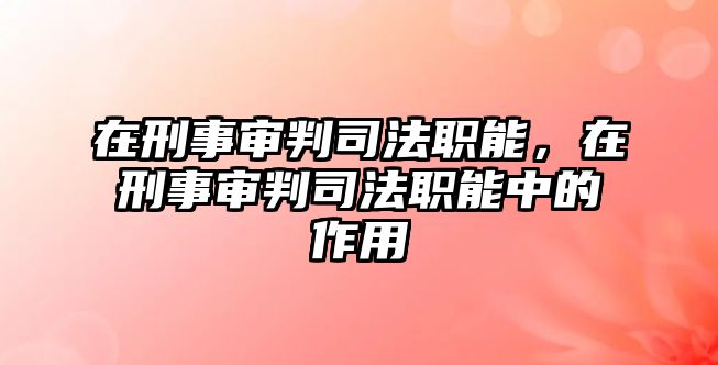 在刑事審判司法職能，在刑事審判司法職能中的作用