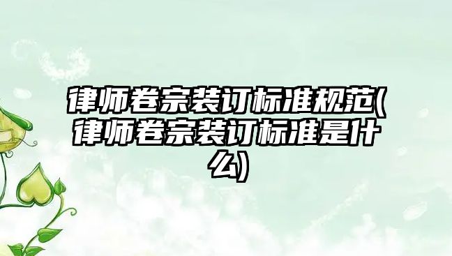 律師卷宗裝訂標準規(guī)范(律師卷宗裝訂標準是什么)