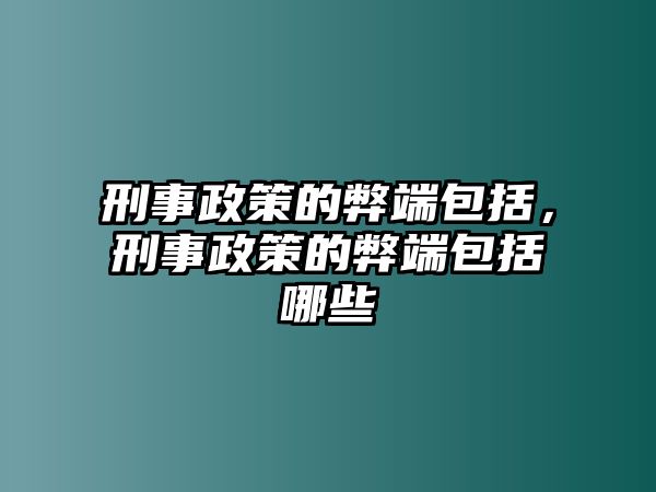 刑事政策的弊端包括，刑事政策的弊端包括哪些