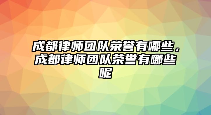 成都律師團(tuán)隊(duì)榮譽(yù)有哪些，成都律師團(tuán)隊(duì)榮譽(yù)有哪些呢