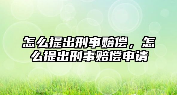 怎么提出刑事賠償，怎么提出刑事賠償申請