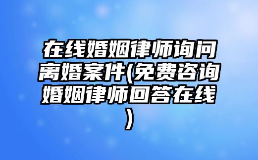 在線婚姻律師詢問(wèn)離婚案件(免費(fèi)咨詢婚姻律師回答在線)