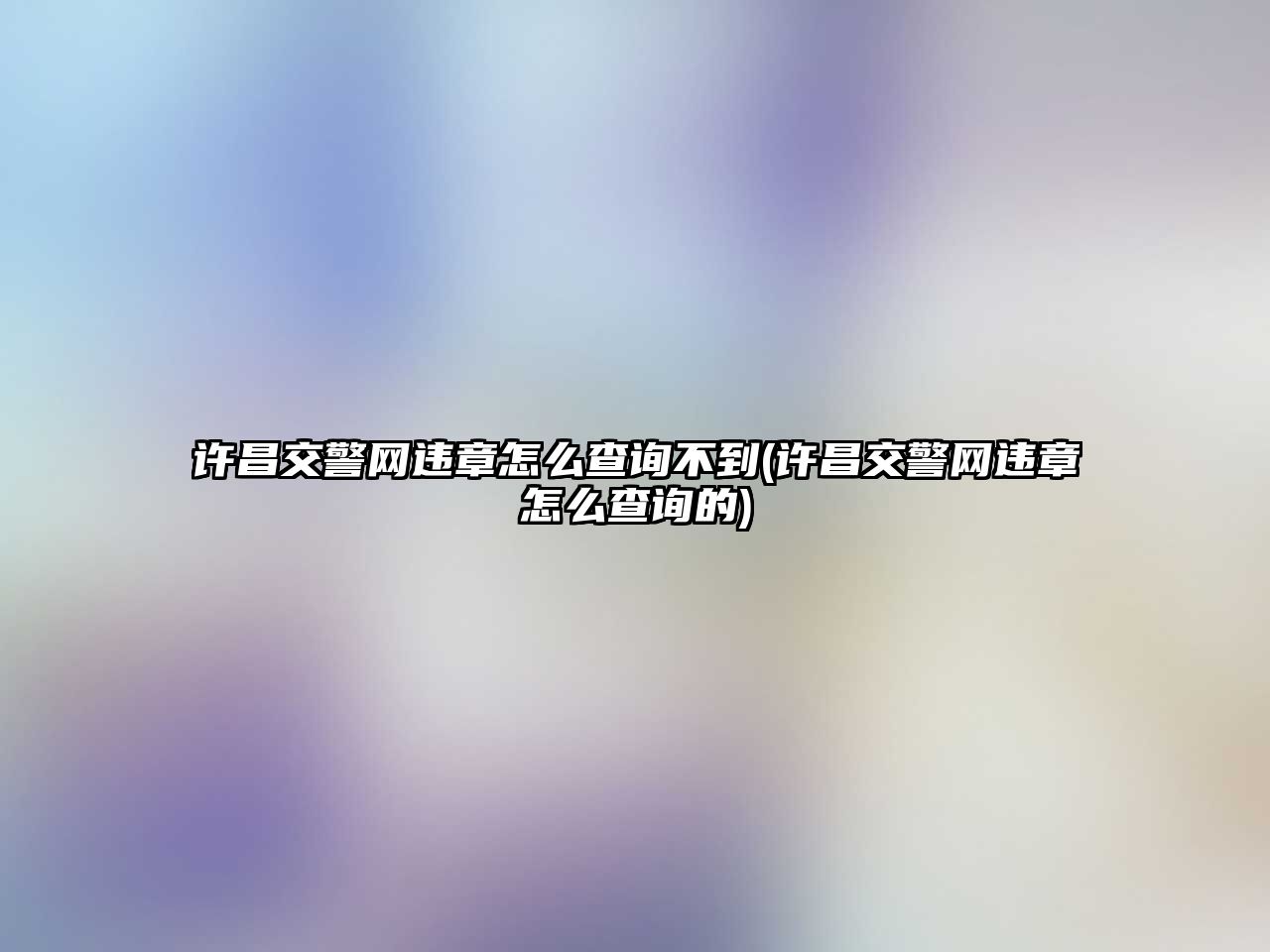 許昌交警網違章怎么查詢不到(許昌交警網違章怎么查詢的)