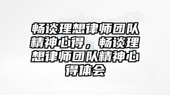 暢談理想律師團隊精神心得，暢談理想律師團隊精神心得體會