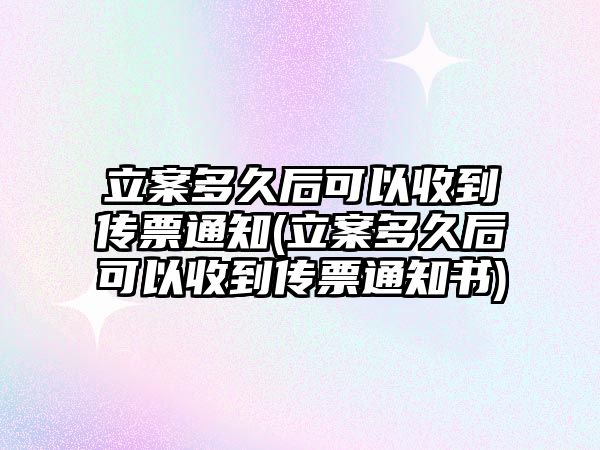 立案多久后可以收到傳票通知(立案多久后可以收到傳票通知書(shū))