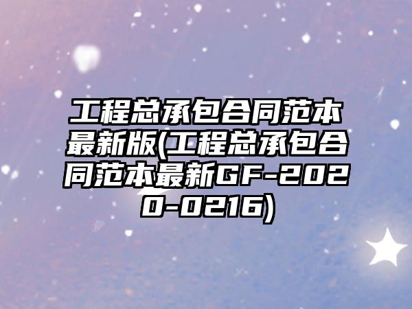 工程總承包合同范本最新版(工程總承包合同范本最新GF-2020-0216)