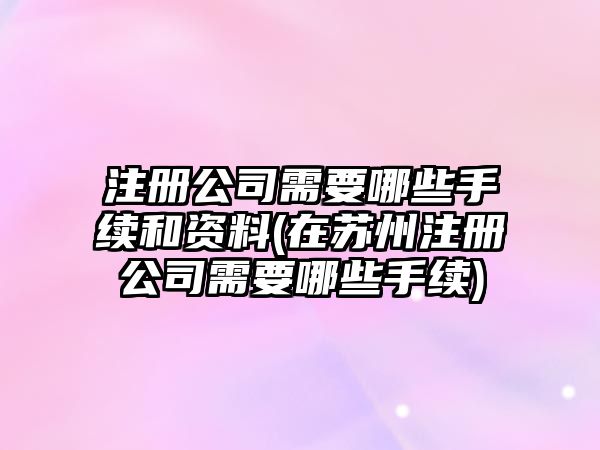 注冊(cè)公司需要哪些手續(xù)和資料(在蘇州注冊(cè)公司需要哪些手續(xù))