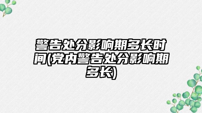 警告處分影響期多長(zhǎng)時(shí)間(黨內(nèi)警告處分影響期多長(zhǎng))