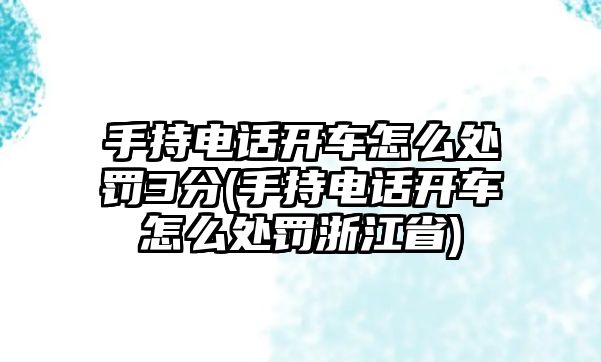 手持電話開車怎么處罰3分(手持電話開車怎么處罰浙江省)