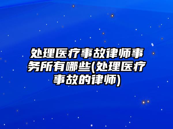 處理醫療事故律師事務所有哪些(處理醫療事故的律師)