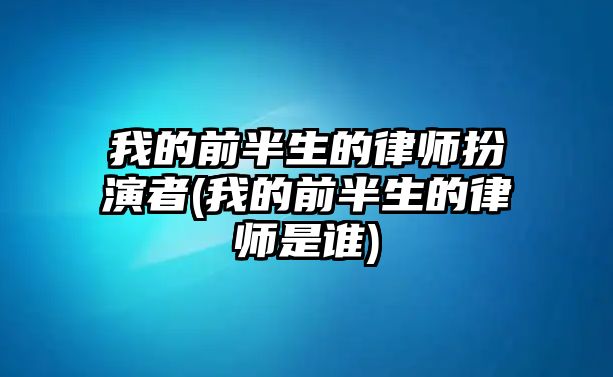 我的前半生的律師扮演者(我的前半生的律師是誰)