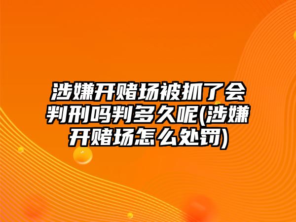 涉嫌開賭場被抓了會(huì)判刑嗎判多久呢(涉嫌開賭場怎么處罰)