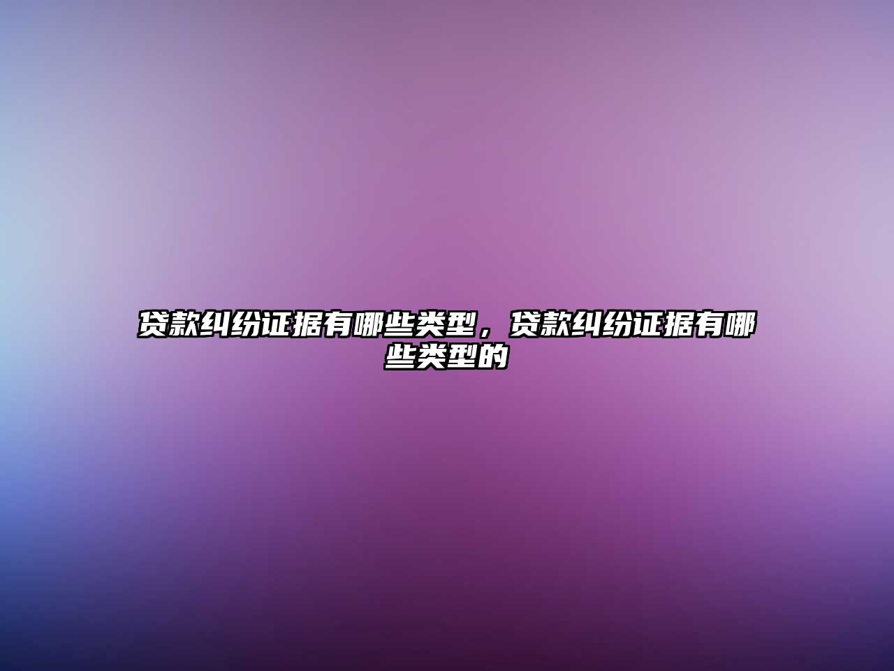 貸款糾紛證據有哪些類型，貸款糾紛證據有哪些類型的