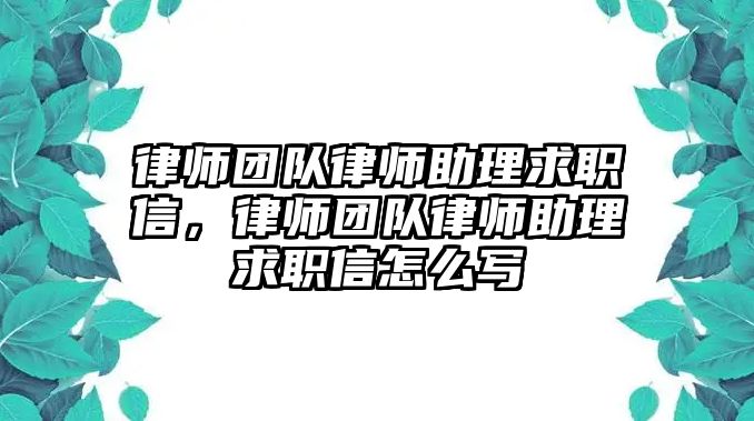 律師團隊律師助理求職信，律師團隊律師助理求職信怎么寫