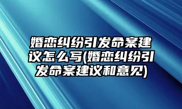 婚戀糾紛引發(fā)命案建議怎么寫(婚戀糾紛引發(fā)命案建議和意見)