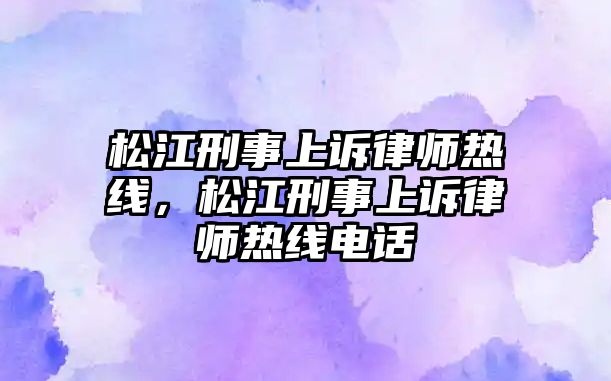 松江刑事上訴律師熱線，松江刑事上訴律師熱線電話