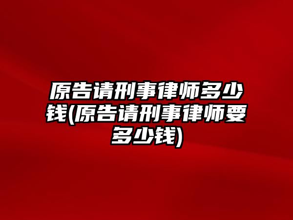 原告請刑事律師多少錢(原告請刑事律師要多少錢)