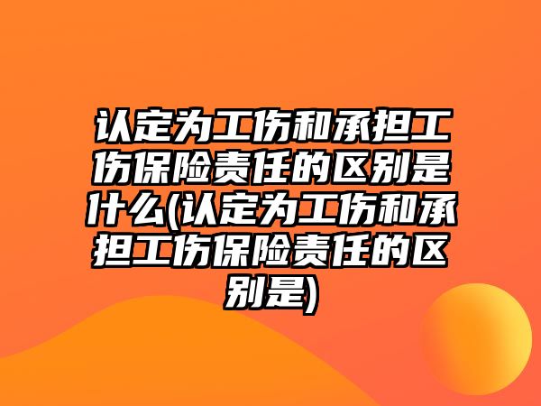 認定為工傷和承擔(dān)工傷保險責(zé)任的區(qū)別是什么(認定為工傷和承擔(dān)工傷保險責(zé)任的區(qū)別是)