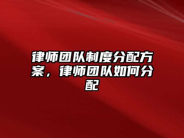 律師團隊制度分配方案，律師團隊如何分配