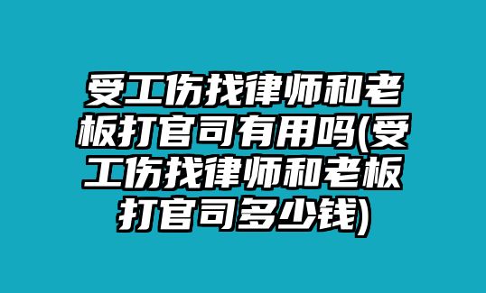 受工傷找律師和老板打官司有用嗎(受工傷找律師和老板打官司多少錢)